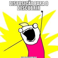DISPOSIÇÃO PARA O DESCOBRIR