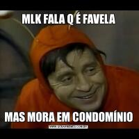 MLK FALA Q É FAVELAMAS MORA EM CONDOMÍNIO