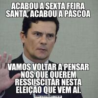 ACABOU A SEXTA FEIRA SANTA, ACABOU A PÁSCOAVAMOS VOLTAR A PENSAR NOS QUE QUEREM RESSUSCITAR NESTA ELEIÇÃO QUE VEM AÍ.