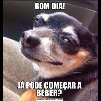 BOM DIA!JÁ PODE COMEÇAR A BEBER? 