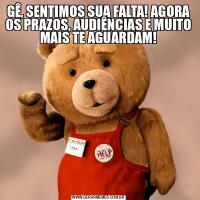 GÊ, SENTIMOS SUA FALTA! AGORA OS PRAZOS, AUDIÊNCIAS E MUITO MAIS TE AGUARDAM!