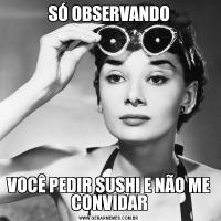 SÓ OBSERVANDOVOCÊ PEDIR SUSHI E NÃO ME CONVIDAR