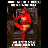 ENTRE FAZER DIETA E COMER PUDIM DE SOBREMESA VOCÊ PREFERE COM FURINHOS OU SEM ?