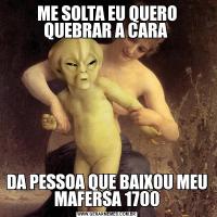 ME SOLTA EU QUERO QUEBRAR A CARA DA PESSOA QUE BAIXOU MEU MAFERSA 1700
