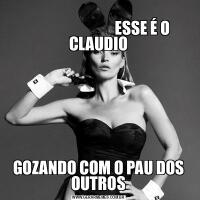                                                                                            ESSE É O CLAUDIOGOZANDO COM O PAU DOS OUTROS