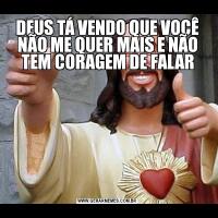 DEUS TÁ VENDO QUE VOCÊ NÃO ME QUER MAIS E NÃO TEM CORAGEM DE FALAR
