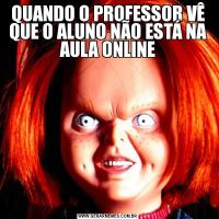 QUANDO O PROFESSOR VÊ QUE O ALUNO NÃO ESTÁ NA AULA ONLINE