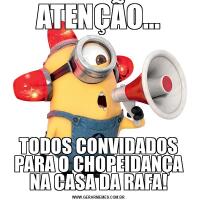 ATENÇÃO...TODOS CONVIDADOS PARA O CHOPEIDANÇA NA CASA DA RAFA!
