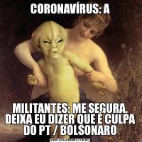CORONAVÍRUS: AMILITANTES: ME SEGURA, DEIXA EU DIZER QUE É CULPA DO PT / BOLSONARO