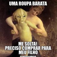 UMA ROUPA BARATAME SOLTA! 
PRECISO COMPRAR PARA MEU FILHO