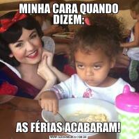 MINHA CARA QUANDO DIZEM:AS FÉRIAS ACABARAM!
