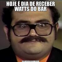 HOJE É DIA DE RECEBER WATTS DO BAR