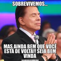 SOBREVIVEMOS...MAS AINDA BEM QUE VOCÊ ESTÁ DE VOLTA!! SEJA BEM VINDA