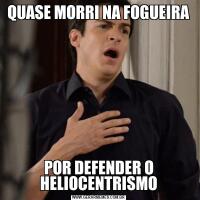 QUASE MORRI NA FOGUEIRAPOR DEFENDER O HELIOCENTRISMO