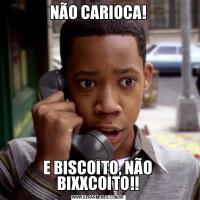 NÃO CARIOCA!E BISCOITO, NÃO BIXXCOITO!!
