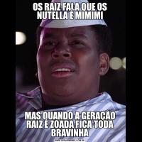 OS RAIZ FALA QUE OS NUTELLA É MIMIMIMAS QUANDO A GERAÇÃO RAIZ É ZOADA FICA TODA BRAVINHA