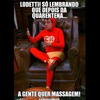 LODETTI! SÓ LEMBRANDO QUE DEPOIS DA QUARENTENA...A GENTE QUER MASSAGEM!