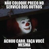 NÃO COLOQUE PREÇO NO SERVIÇO DOS OUTROSACHOU CARO, FAÇA VOCÊ MESMA