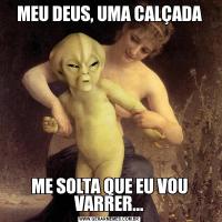 MEU DEUS, UMA CALÇADAME SOLTA QUE EU VOU VARRER...