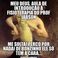 MEU DEUS, AULA DE INTRODUÇÃO À FISIOTERAPIA DO PROF JABSONME SOLTA! PERCO POR NADA! DE BONZINHO ELE SÓ TEM A CARA...