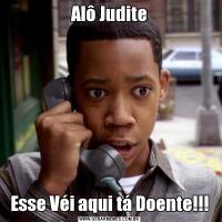 Alô JuditeEsse Véi aqui tá Doente!!!