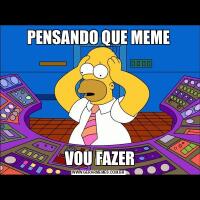 PENSANDO QUE MEME VOU FAZER