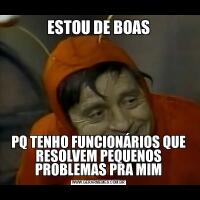 ESTOU DE BOASPQ TENHO FUNCIONÁRIOS QUE RESOLVEM PEQUENOS PROBLEMAS PRA MIM