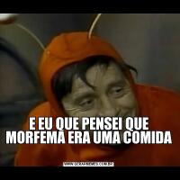 E EU QUE PENSEI QUE MORFEMA ERA UMA COMIDA 
