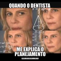 QUANDO O DENTISTA ME EXPLICA O PLANEJAMENTO