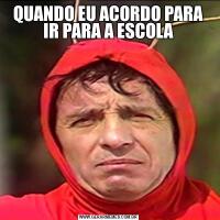QUANDO EU ACORDO PARA IR PARA A ESCOLA