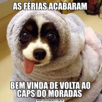AS FÉRIAS ACABARAMBEM VINDA DE VOLTA AO CAPS DO MORADAS 
