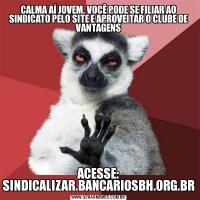 CALMA AÍ JOVEM, VOCÊ PODE SE FILIAR AO SINDICATO PELO SITE E APROVEITAR O CLUBE DE VANTAGENSACESSE: SINDICALIZAR.BANCARIOSBH.ORG.BR