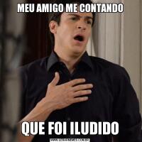 MEU AMIGO ME CONTANDOQUE FOI ILUDIDO