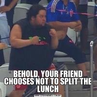 

BEHOLD, YOUR FRIEND CHOOSES NOT TO SPLIT THE LUNCH