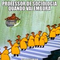 PROFESSOR DE SOCIOLOGIA QUANDO VAI EMBORA