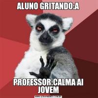 ALUNO GRITANDO:APROFESSOR:CALMA AI JOVEM