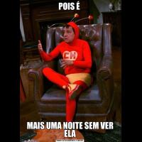 POIS É MAIS UMA NOITE SEM VER ELA