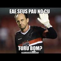 EAE SEUS PAU NO CU TURU BOM?