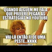 QUANDO ALGUÉM ME FALA QUE PREFERE PEGAR AS ESTRATÉGIAS NO YOUTUBE VAI LÁ ENTÃO FI DE UMA PESTE...KKKK