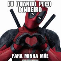 EU  QUANDO  PEÇO  DINHEIROPARA  MINHA  MÃE