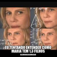 EU TENTANDO ENTENDER COMO MARIA TEM 1,3 FILHOS
