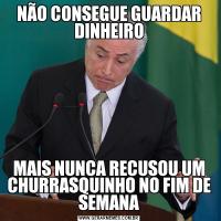 NÃO CONSEGUE GUARDAR DINHEIROMAIS NUNCA RECUSOU UM CHURRASQUINHO NO FIM DE SEMANA