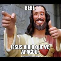 BEBÊ,JESUS VIU O QUE VC APAGOU.