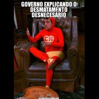 GOVERNO EXPLICANDO O DESMATAMENTO DESNECESÁRIO...