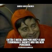 DAVID SOUZA MEMESENTÃO É NATAL,DNV POR QUE? O ANO TERMINAAA E AGENTE NÃO VAI NEM PERCEBER...