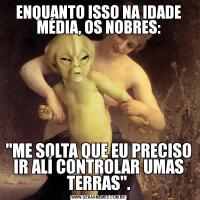 ENQUANTO ISSO NA IDADE MÉDIA, OS NOBRES: