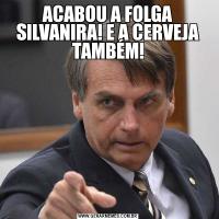ACABOU A FOLGA SILVANIRA! E A CERVEJA TAMBÉM!
