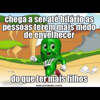 chega a ser até hilário as pessoas terem mais medo de envelhecerdo que ter mais filhos