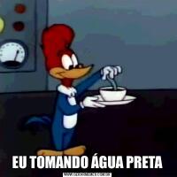 EU TOMANDO ÁGUA PRETA