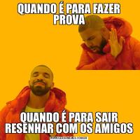 QUANDO É PARA FAZER PROVAQUANDO É PARA SAIR RESENHAR COM OS AMIGOS